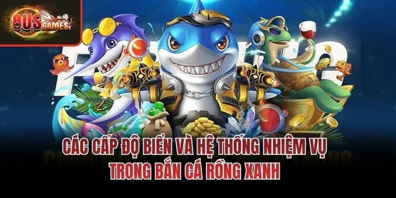 Các cấp độ biển và hệ thống nhiệm vụ trong Bắn cá Rồng Xanh