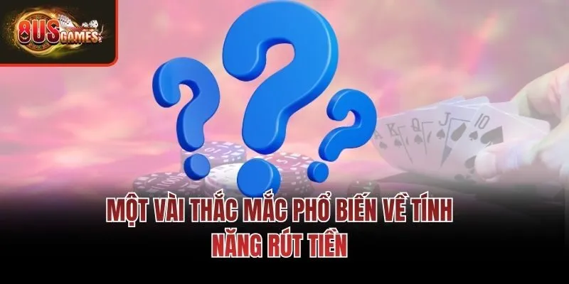Một vài thắc mắc phổ biến về tính năng rút tiền