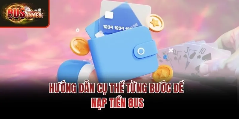 Hướng dẫn cụ thể từng bước để nạp tiền 8us